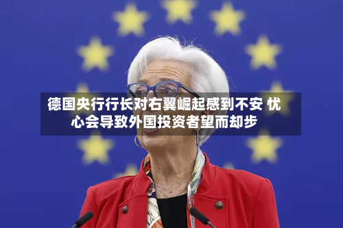 德国央行行长对右翼崛起感到不安 忧心会导致外国投资者望而却步