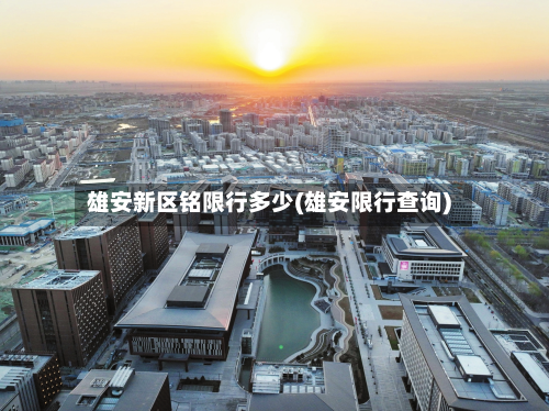雄安新区铭限行多少(雄安限行查询)-第3张图片