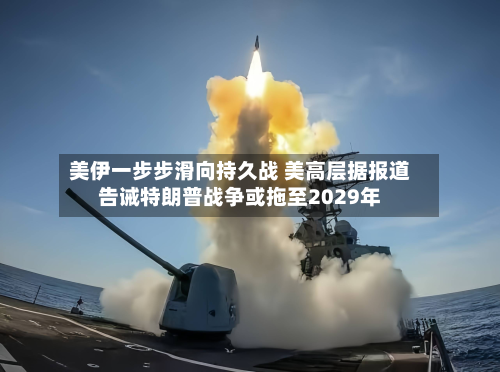 美伊一步步滑向持久战 美高层据报道告诫特朗普战争或拖至2029年