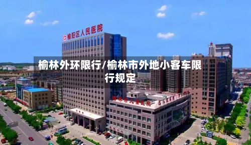 榆林外环限行/榆林市外地小客车限行规定