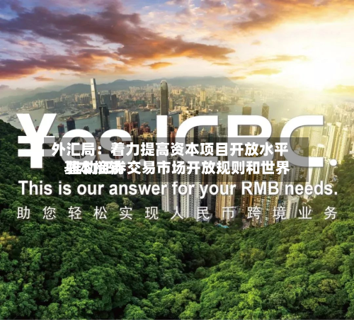 外汇局：着力提高资本项目开放水平 推动证券交易市场开放规则和世界基本接轨