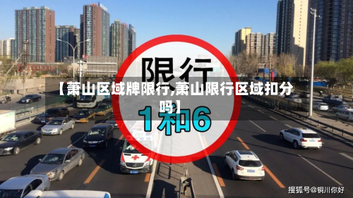 【萧山区域牌限行,萧山限行区域扣分吗】