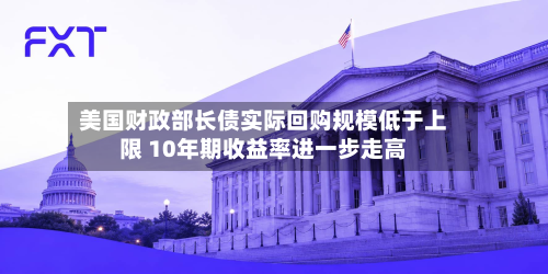 美国财政部长债实际回购规模低于上限 10年期收益率进一步走高-第2张图片