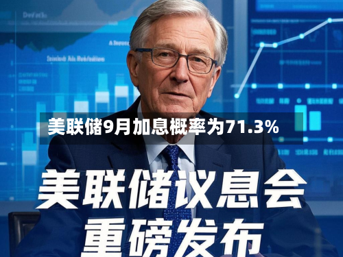 美联储9月加息概率为71.3%-第2张图片