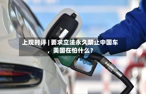 上观时评 | 要求立法永久禁止中国车，美国在怕什么？-第2张图片