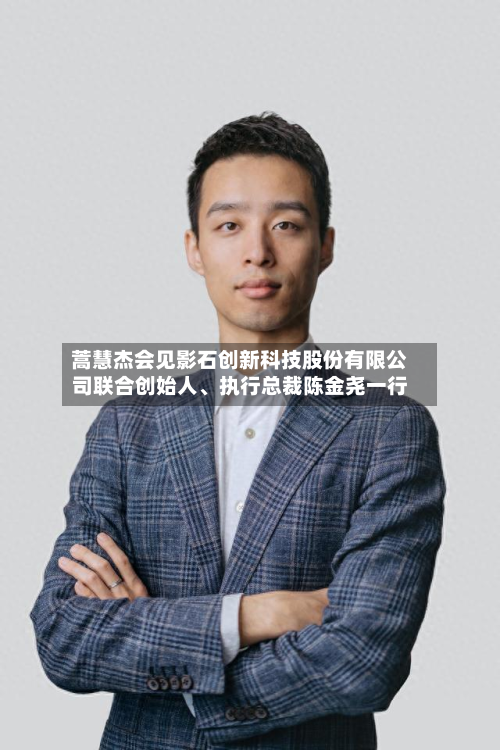蒿慧杰会见影石创新科技股份有限公司联合创始人	、执行总裁陈金尧一行-第3张图片