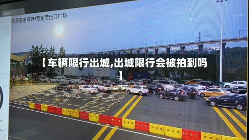 【车辆限行出城,出城限行会被拍到吗】-第2张图片