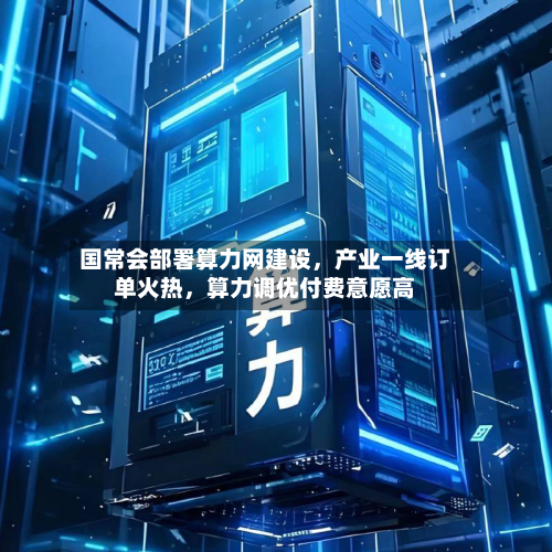 国常会部署算力网建设，产业一线订单火热，算力调优付费意愿高-第2张图片