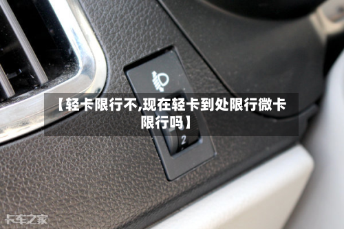 【轻卡限行不,现在轻卡到处限行微卡限行吗】-第3张图片