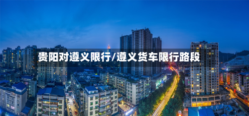 贵阳对遵义限行/遵义货车限行路段-第2张图片